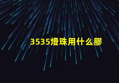 3535燈珠用什么膠 3535燈珠規(guī)格參數(shù)